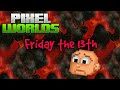Pixel Worlds:Friday The 13th?
