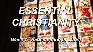 Essential Christianity – Week 7 – Redemption in Christ
