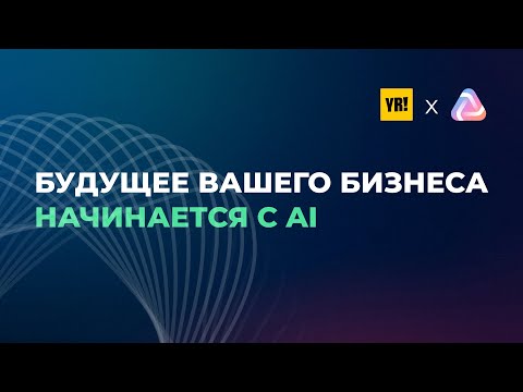 Будущее вашего бизнеса начинается с AI — Онлайн-конференция YR! и AI Practiq