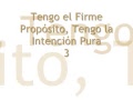 3 TENGO EL FIRME PROPOSITO, TENGO LA INTENCION PURA 3