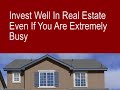 Invest well in real estate even if you are extremely busy