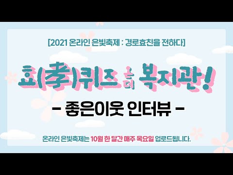 [2021 온라인 은빛축제 : 경로효친을 전하다] 효(孝)퀴즈 온 더 복지관 - 좋은이웃 인터뷰 Full v…