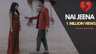 Sahab  New Nagpuri Rap Sad Song 2018  Nai Jeena  H