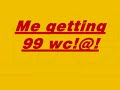 NeedWc99 Max (Wood Max1) Gets 99 wc!!!