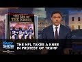 The Nfl Takes A Knee In Protest Of Trump: The Daily Show
