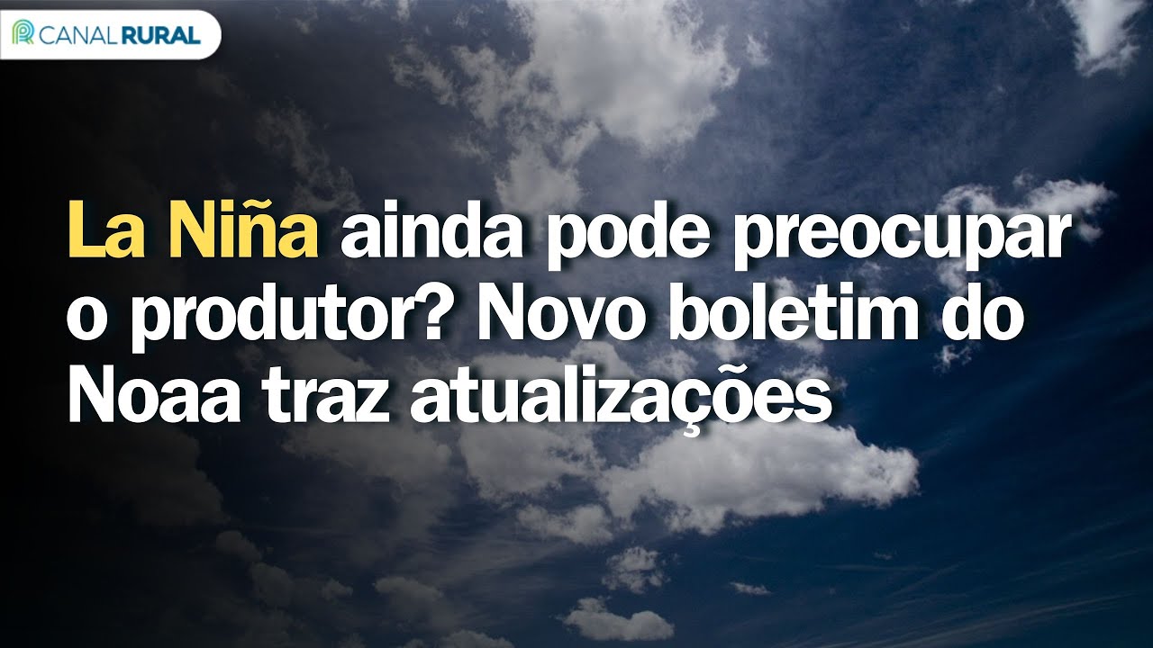 La Niña ainda pode preocupar o produtor? Novo boletim do Noaa traz atualizações