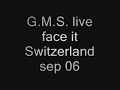 G.M.S. live - face it - Switzerland, sep 06