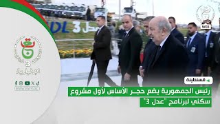 قسنطينة - رئيس الجمهورية يضع حجر الأساس لأول مشروع سكني لبرنامج "عدل 3"
