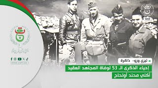 تيزي وزو-  ذاكرة | إحياء الذكرى الـ 53 لوفاة المجاهد العقيد أكلي محند أولحاج