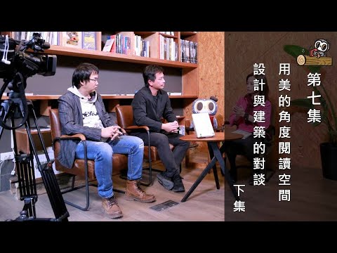 第07集 ─用美的角度閱讀空間 設計與建築的對談─下集