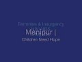 This region of Southeast Asia (Northeast India) is ravaged by overwhelming terrorism and insurgency, unusually high rates of HIV/AIDS, and a heroin addiction of monumental proportions. In the wake of these unbelievable epidemics are children -- children left behind without hope. - Manipur | A Land in Need of Hope