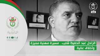 الراحل عبد الحفيظ شايب.. مسيرة مهنية مميزة وأخلاق عالية