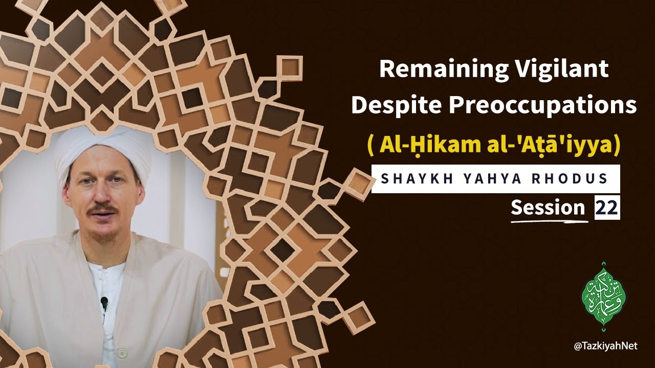 Al-Ḥikam al-'Aṭā'iyya| Shaykh Yahya Rhodus|:(22) Remaining Vigilant Despite Preoccupations