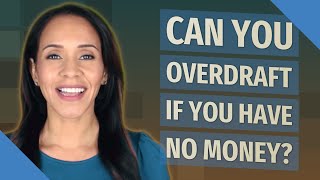 Can you overdraft if you have no money?