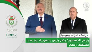 رئاسة - الجزائر - بيلاروسيا | رئيس الجمهورية يخص رئيس جمهورية بيلاروسيا باستقبال رسمي