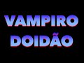 VAMPIRO DOIDÃO Inedito inperdivIUUU