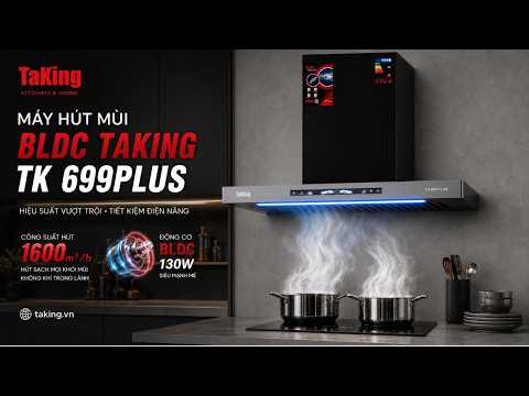 TK 699PLUS BLDC TAKING - MỘT MÁY HÚT MÙI SIÊU KHỎE CHO CĂN BẾP HIỆN ĐẠI