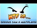 ► WTF Is... - Serious Sam 3 Multiplayer ?