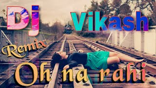 (Remix)Oh Na Rahi super hit remix song DJ Vikash
