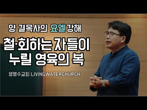 생명수교회 양결목사 요엘서 강해(요엘 2장21~32절) '철·회하는자들이 누릴 영육의 복'