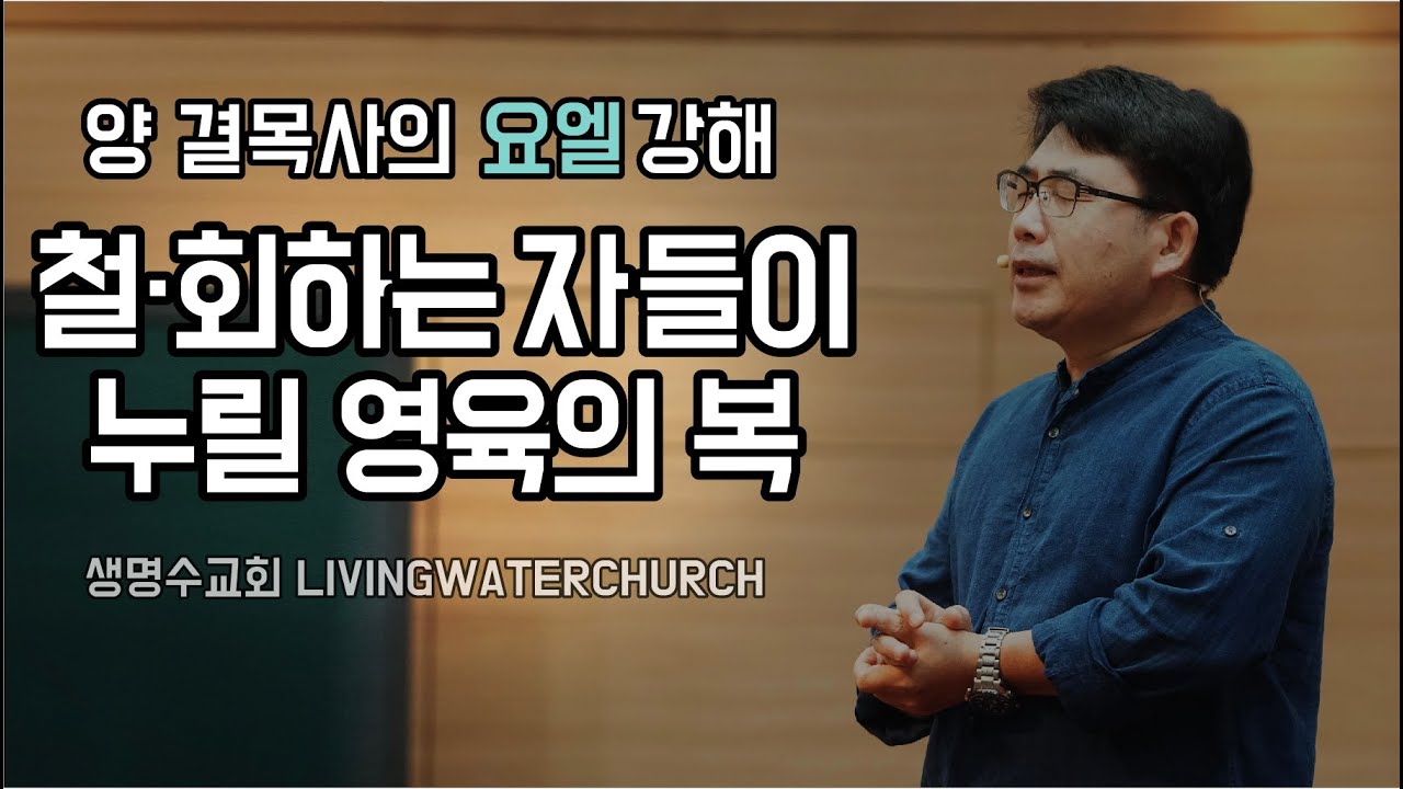 생명수교회 양결목사 요엘서 강해(요엘 2장21~32절) '철·회하는자들이 누릴 영육의 복'