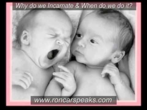 incarnate - Why do we incarnate and when do we do it? www.roncarspeaks.com - From 02-09-2010. There are a variety of views that people carry about life after death as we...