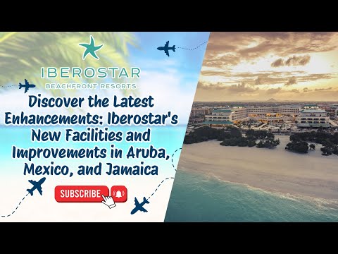 Discover the Latest Enhancements: Iberostar's New Facilities and Improvements in Aruba, Mexico, and Jamaica