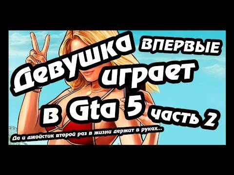 Девушка играет в GTA 5 первый раз в жизни!!!! (часть 2)