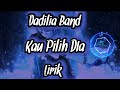 Kau Pilih DIa-Dadilia Band (Lirik)