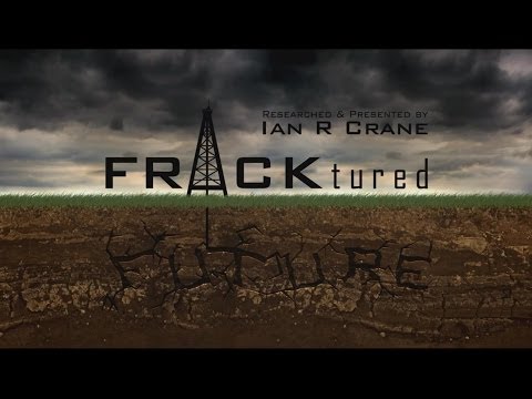 FRACKtured Future – Ian R Crane (2013 Presentation on the dangers of Fracking)