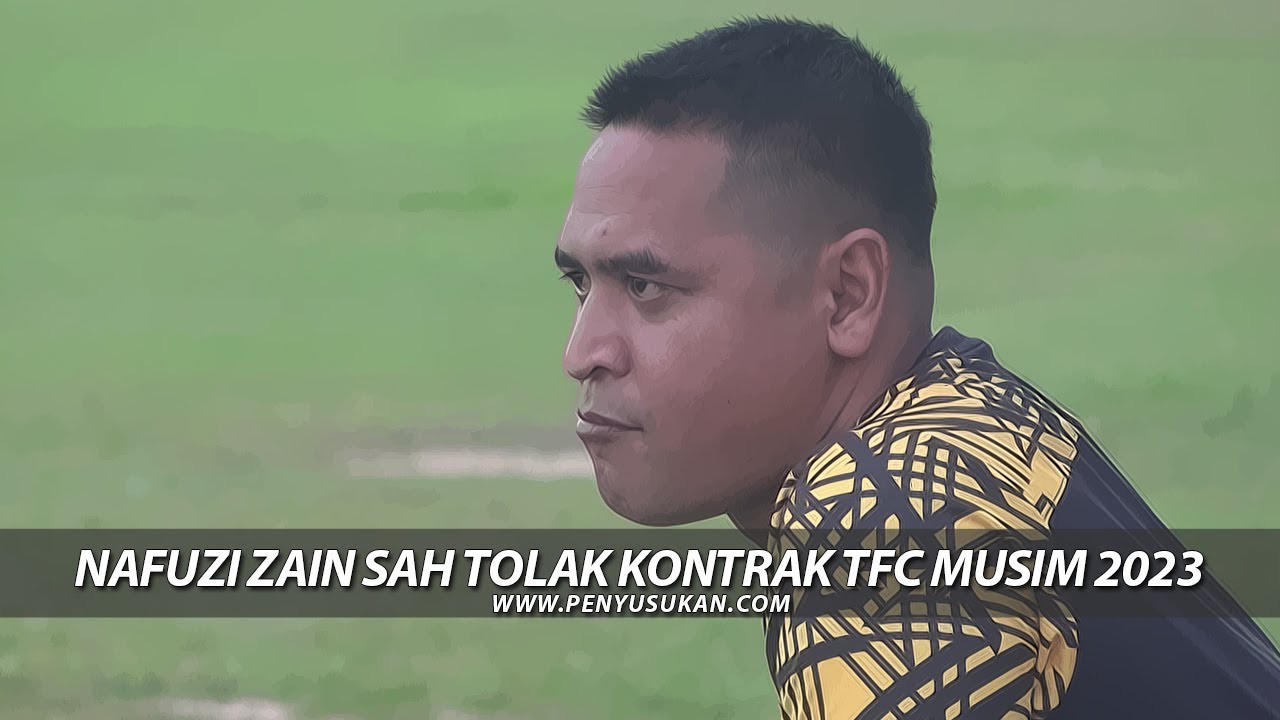 NAFUZI ZAIN SAH TOLAK KONTRAK TFC MUSIM 2023