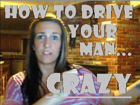 how to drive a man crazy