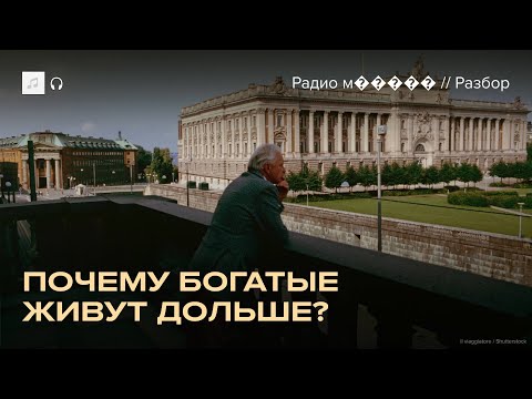 Богатые живут дольше. Почему? Исследование ученых из Швеции