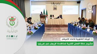 خارجية - الورشة التشاورية للاتحاد الإفريقي | مشروع خطة العمل القارية لمكافحة الإرهاب في إفريقيا