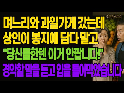 며느리와 과일가게에 갔는데 상인이 봉지에 담다 말고 "당신들한텐 이거 안팝니다!" 경악할 말을 듣고 입을 틀어막았습니다 노년의 삶의 지혜 행복한 노후생활 부모자식갈등 사연 이야기