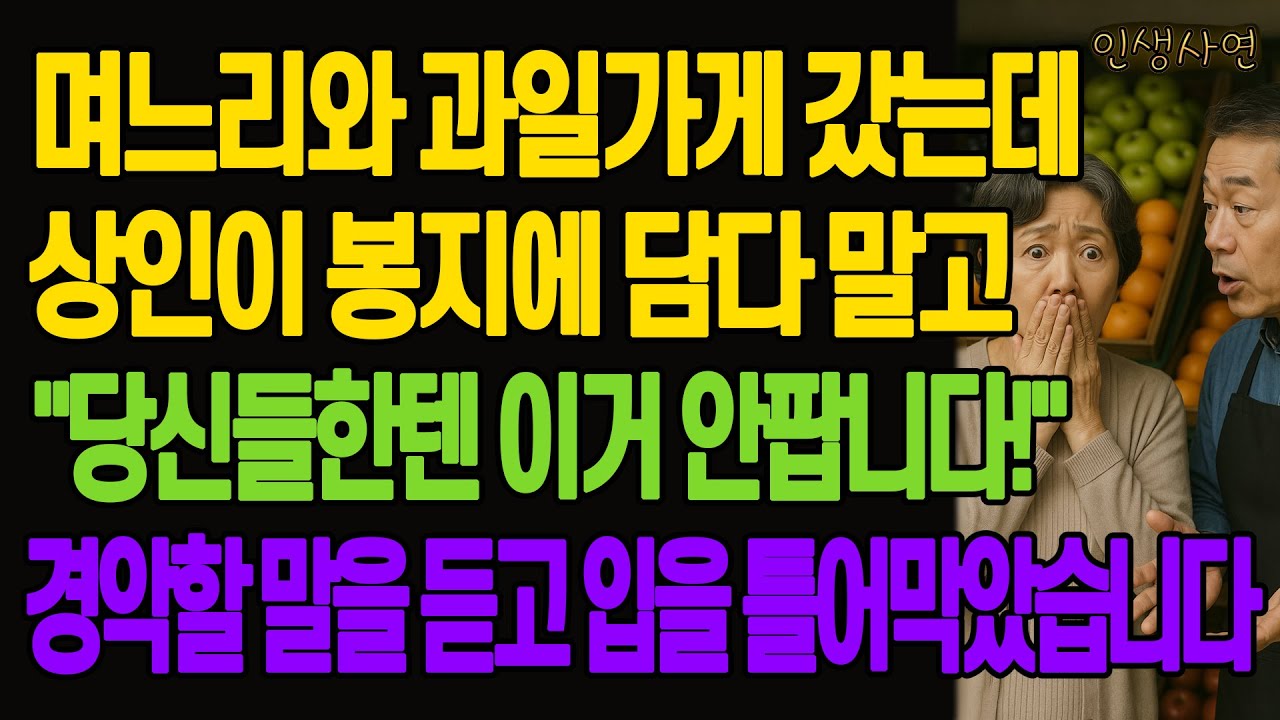 며느리와 과일가게에 갔는데 상인이 봉지에 담다 말고 "당신들한텐 이거 안팝니다!" 경악할 말을 듣고 입을 틀어막았습니다 노년의 삶의 지혜 행복한 노후생활 부모자식갈등 사연 이야기