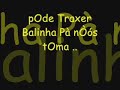 pega lá pega lá pega lá balinha pra nòós tomar