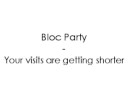 Bloc Party - Your visits are getting shorter Bloc Party - Your visits are getting shorter