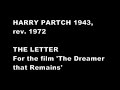 'The Letter' (1943, revised 1972). Exerpt liner notes from 'The Harry Partch Collection, Volume 2'; 2004; New World Records: The Letter was originally written in 1943 for voice with Adapted Guitar and Kithara ... The present version dates from may 1972, and was made on request for inclusion in the film 'The Dreamer That Remains: A Portrait of Harry Partch'. In a note on the piece, which is a setting of a letter he recieved from a hobo pal in 1935, Partch commented: The piece is stylized, partly to underline the perverse humor and the obviously warm regard, but mostly to convey-through sound and rhythm-the delight of reading a very unexpected letter from an old companion for the first time. Harry Partch (intoning voice, Omicron Belly Drum) / David Dunn (New Kithara I, Surrofate Kithara) / Dennis Dunn (Harmonic Canon III) / Randy Hoffman (Omicron Belly Drum); with dubbed in interludes from the 1950 recording by Harry Partch, Ben and Betty Johnston, and Donald Pippin.