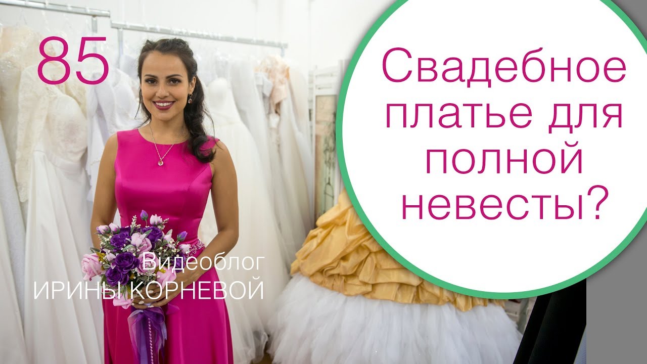 85 - Как выбрать свадебное платье полной невесте? Дневник невесты Ирины Корневой