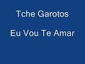 tche garotos   eu vou te amar