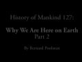 History of Mankind - Part 127 - Why We are Here on Earth part 2