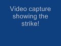 I took my orignal video, added a slow motion segment and some screen captures which REALLY show the strike happening. Out of this world.