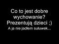 dzieci m�wi? o dobrym wychowaniu. poraz kolejny autor nieznany...
cho? wed?ug jednego z widz�w to z programu 