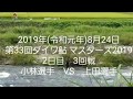 2019年(令和元年)8月24日
第33回ダイワ鮎 マスターズ2019
2日目　3回戦　小林選手 VS 上田選手