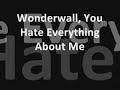 Wonderwall, You Hate Everything About Me.