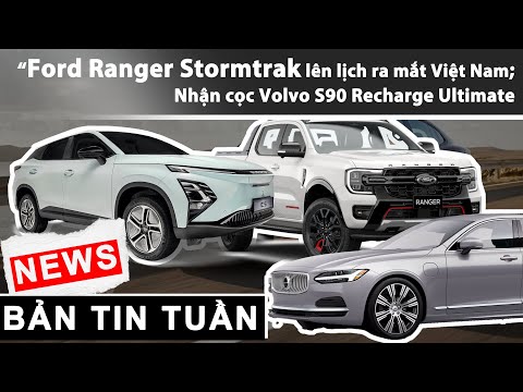 Ford Ranger Stormtrak lên lịch ra mắt Việt Nam; Đại lý nhận cọc Volvo S90 Recharge Ultimate