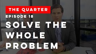 The Quarter Episode 18: Solve the Whole Problem
