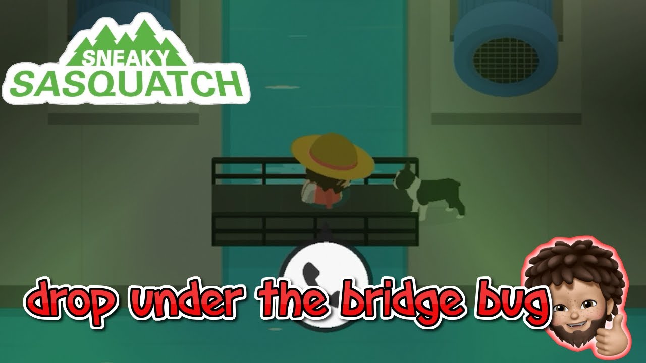 Sneaky Sasquatch - drop under the bridge bug
