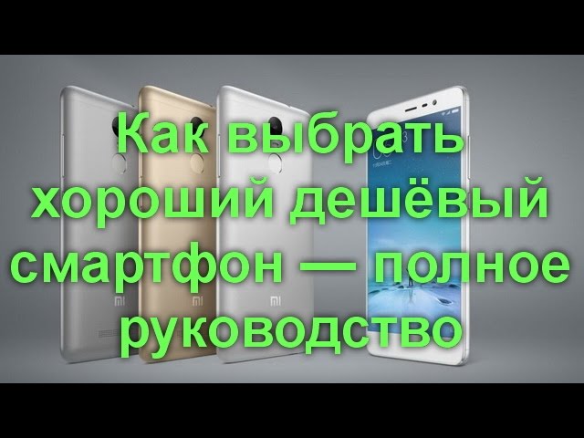 Как выбрать хороший дешёвый смартфон — полное руководство